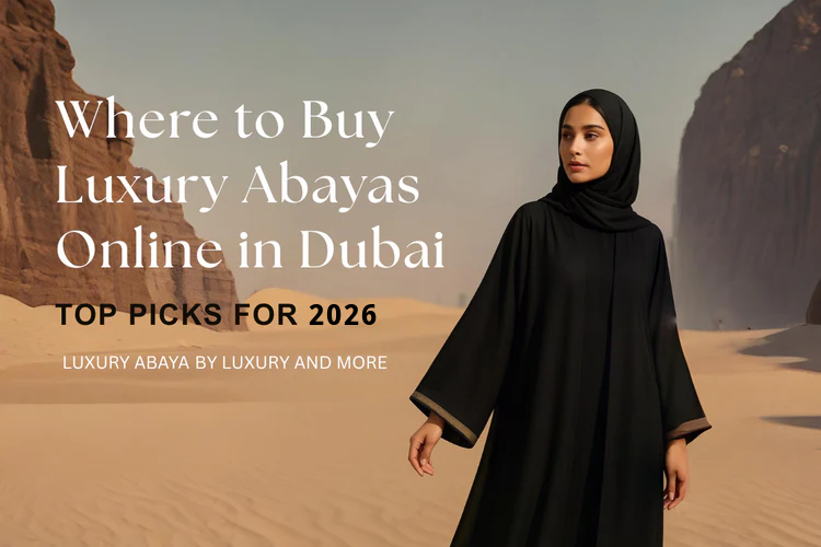 Where to Buy Luxury Abayas Online in Dubai - Top Picks For 2026